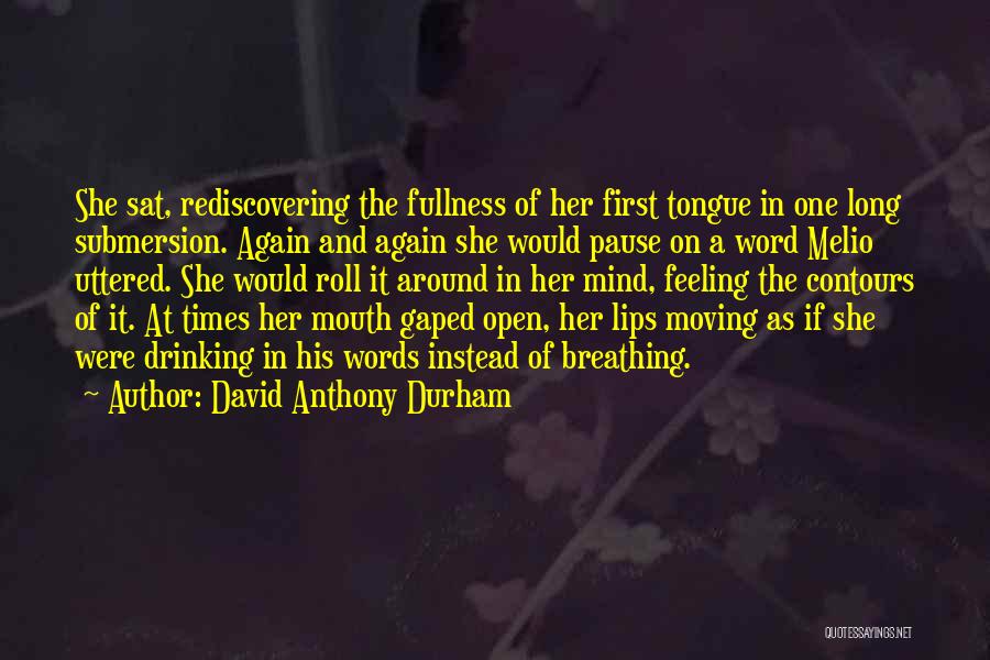 David Anthony Durham Quotes: She Sat, Rediscovering The Fullness Of Her First Tongue In One Long Submersion. Again And Again She Would Pause On