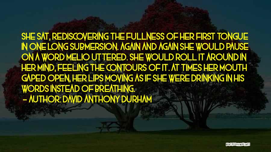 David Anthony Durham Quotes: She Sat, Rediscovering The Fullness Of Her First Tongue In One Long Submersion. Again And Again She Would Pause On