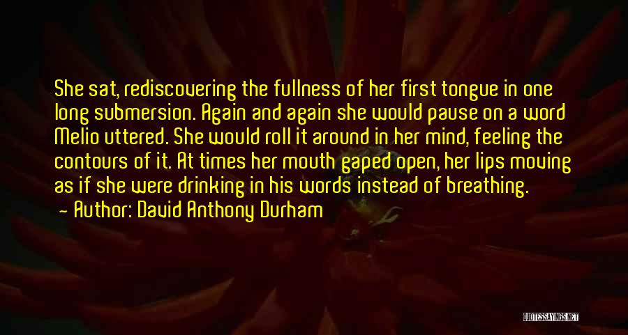 David Anthony Durham Quotes: She Sat, Rediscovering The Fullness Of Her First Tongue In One Long Submersion. Again And Again She Would Pause On