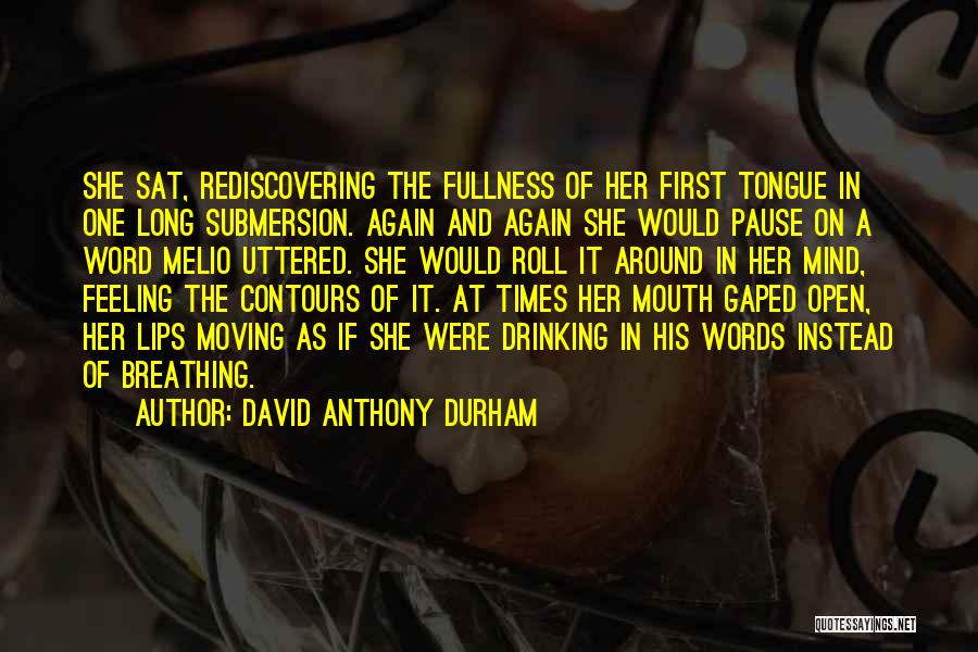David Anthony Durham Quotes: She Sat, Rediscovering The Fullness Of Her First Tongue In One Long Submersion. Again And Again She Would Pause On