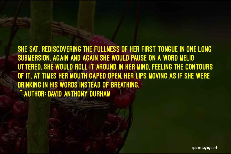 David Anthony Durham Quotes: She Sat, Rediscovering The Fullness Of Her First Tongue In One Long Submersion. Again And Again She Would Pause On