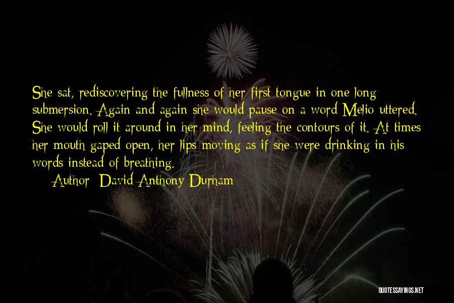 David Anthony Durham Quotes: She Sat, Rediscovering The Fullness Of Her First Tongue In One Long Submersion. Again And Again She Would Pause On