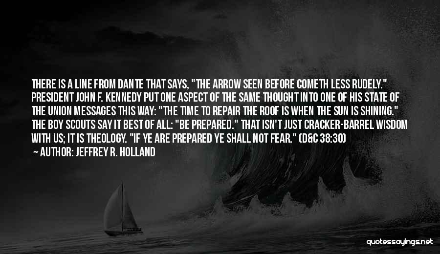 Jeffrey R. Holland Quotes: There Is A Line From Dante That Says, The Arrow Seen Before Cometh Less Rudely. President John F. Kennedy Put