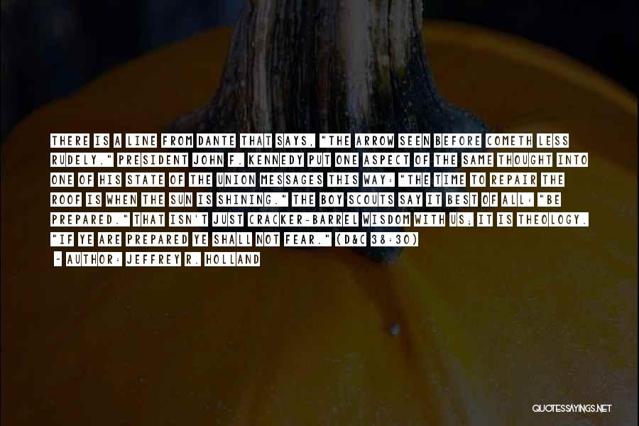 Jeffrey R. Holland Quotes: There Is A Line From Dante That Says, The Arrow Seen Before Cometh Less Rudely. President John F. Kennedy Put