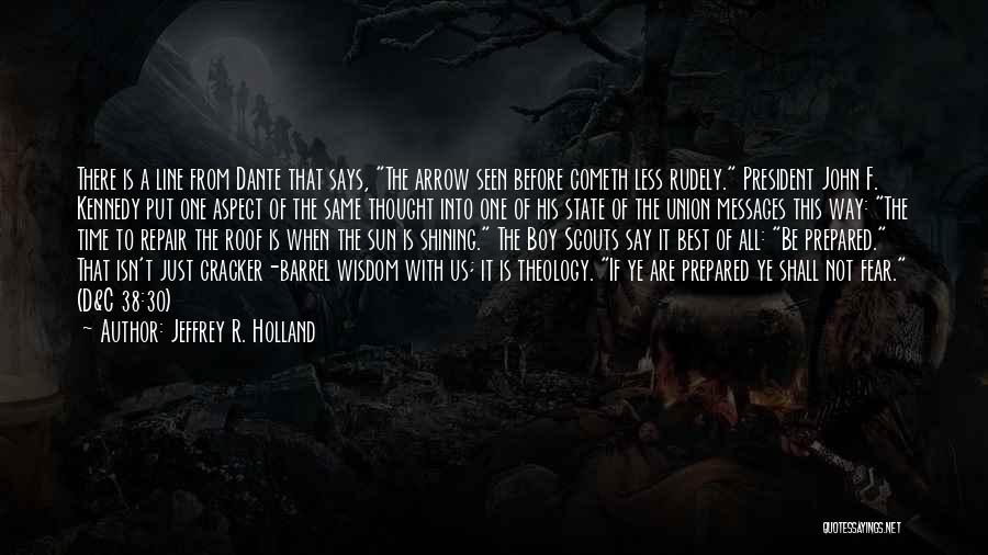 Jeffrey R. Holland Quotes: There Is A Line From Dante That Says, The Arrow Seen Before Cometh Less Rudely. President John F. Kennedy Put