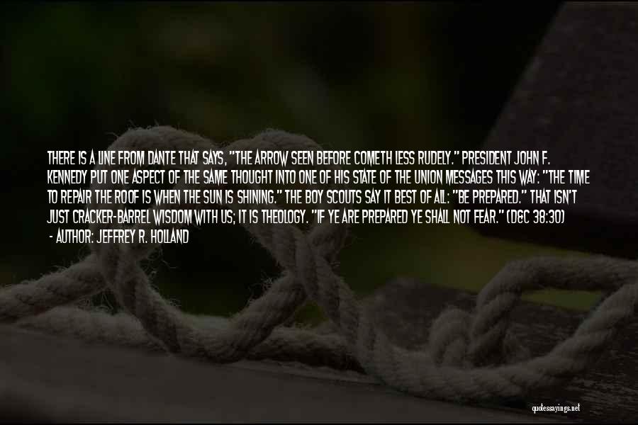 Jeffrey R. Holland Quotes: There Is A Line From Dante That Says, The Arrow Seen Before Cometh Less Rudely. President John F. Kennedy Put