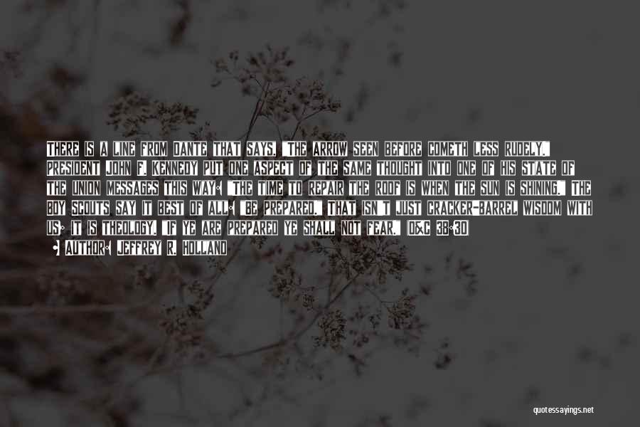 Jeffrey R. Holland Quotes: There Is A Line From Dante That Says, The Arrow Seen Before Cometh Less Rudely. President John F. Kennedy Put