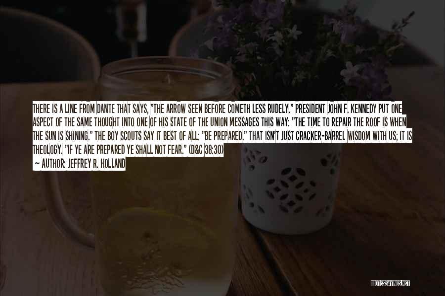 Jeffrey R. Holland Quotes: There Is A Line From Dante That Says, The Arrow Seen Before Cometh Less Rudely. President John F. Kennedy Put