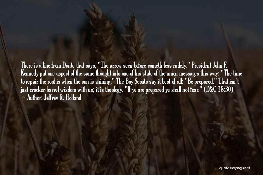 Jeffrey R. Holland Quotes: There Is A Line From Dante That Says, The Arrow Seen Before Cometh Less Rudely. President John F. Kennedy Put