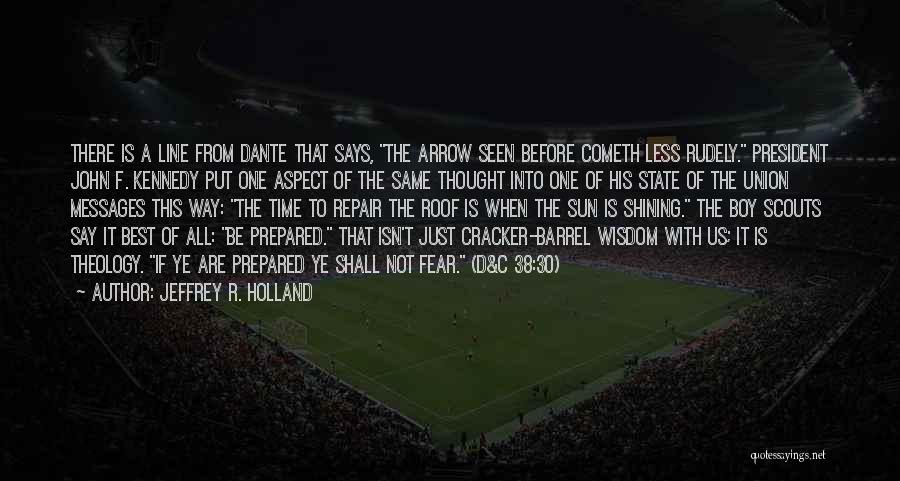 Jeffrey R. Holland Quotes: There Is A Line From Dante That Says, The Arrow Seen Before Cometh Less Rudely. President John F. Kennedy Put
