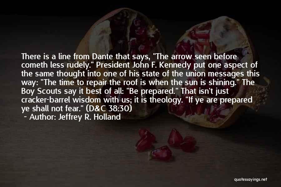 Jeffrey R. Holland Quotes: There Is A Line From Dante That Says, The Arrow Seen Before Cometh Less Rudely. President John F. Kennedy Put