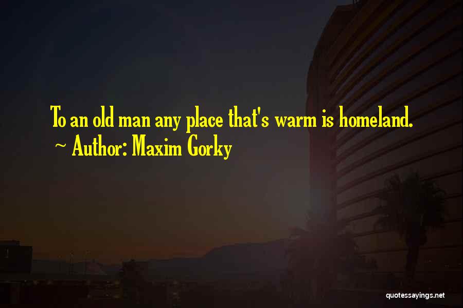 Maxim Gorky Quotes: To An Old Man Any Place That's Warm Is Homeland.