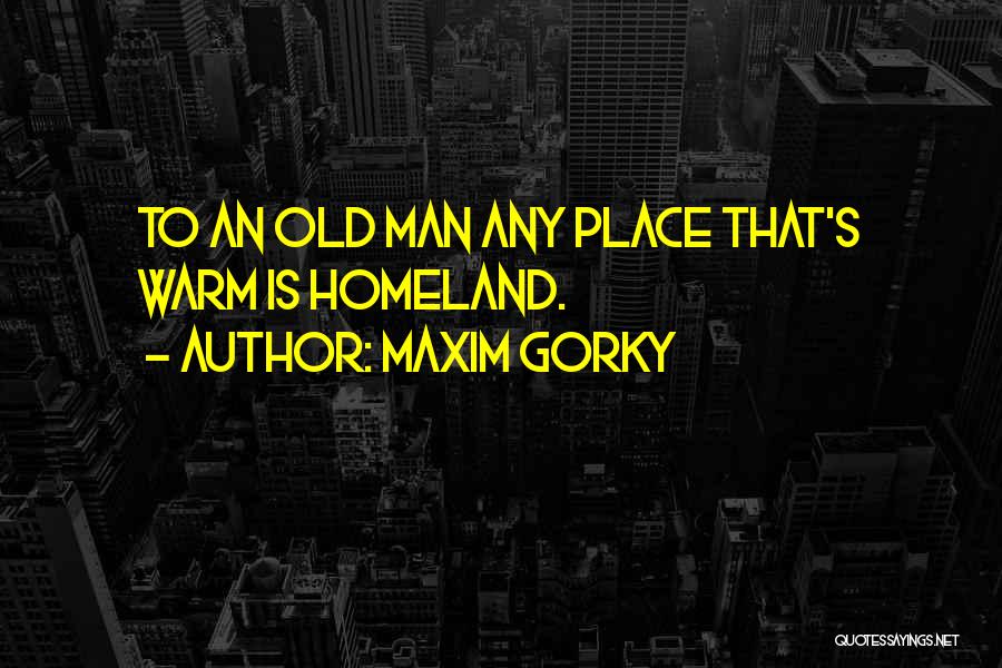 Maxim Gorky Quotes: To An Old Man Any Place That's Warm Is Homeland.
