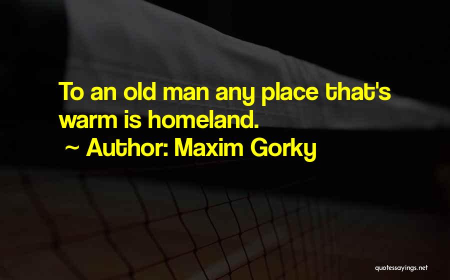 Maxim Gorky Quotes: To An Old Man Any Place That's Warm Is Homeland.