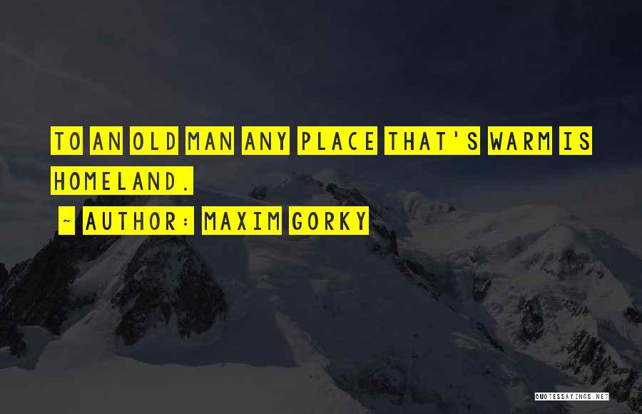 Maxim Gorky Quotes: To An Old Man Any Place That's Warm Is Homeland.