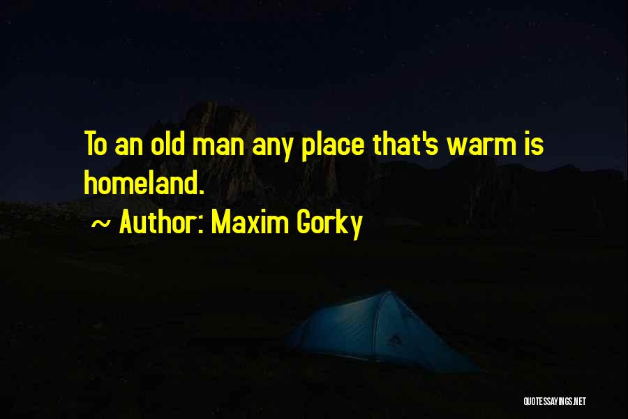 Maxim Gorky Quotes: To An Old Man Any Place That's Warm Is Homeland.