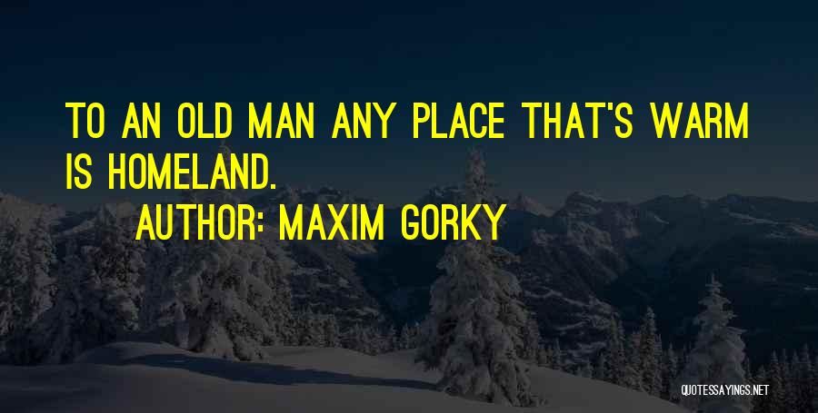 Maxim Gorky Quotes: To An Old Man Any Place That's Warm Is Homeland.