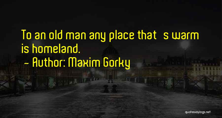 Maxim Gorky Quotes: To An Old Man Any Place That's Warm Is Homeland.