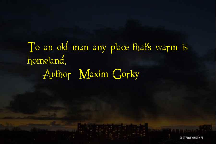 Maxim Gorky Quotes: To An Old Man Any Place That's Warm Is Homeland.