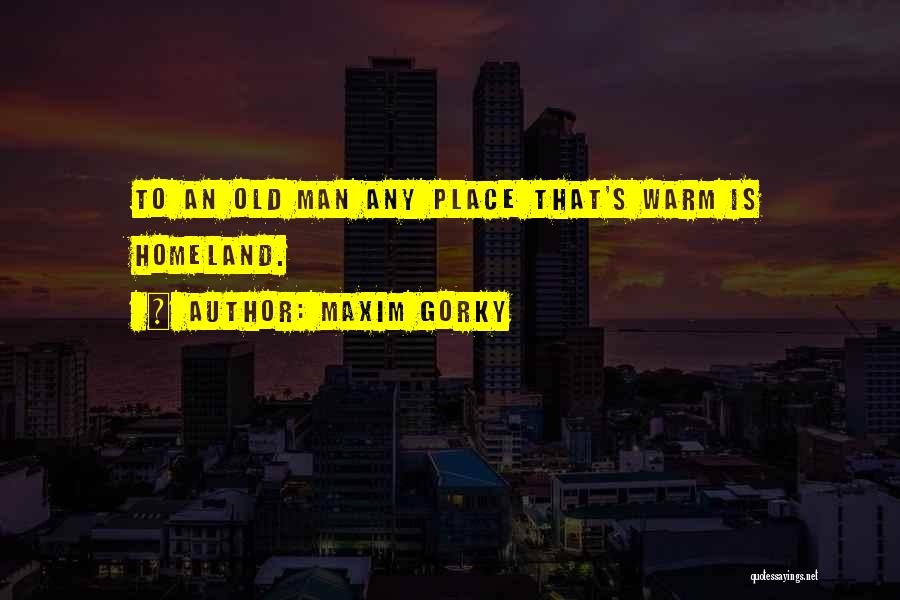 Maxim Gorky Quotes: To An Old Man Any Place That's Warm Is Homeland.