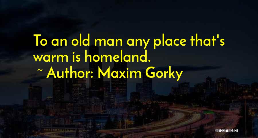 Maxim Gorky Quotes: To An Old Man Any Place That's Warm Is Homeland.