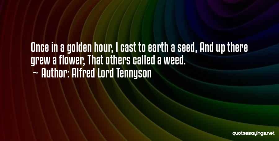 Alfred Lord Tennyson Quotes: Once In A Golden Hour, I Cast To Earth A Seed, And Up There Grew A Flower, That Others Called