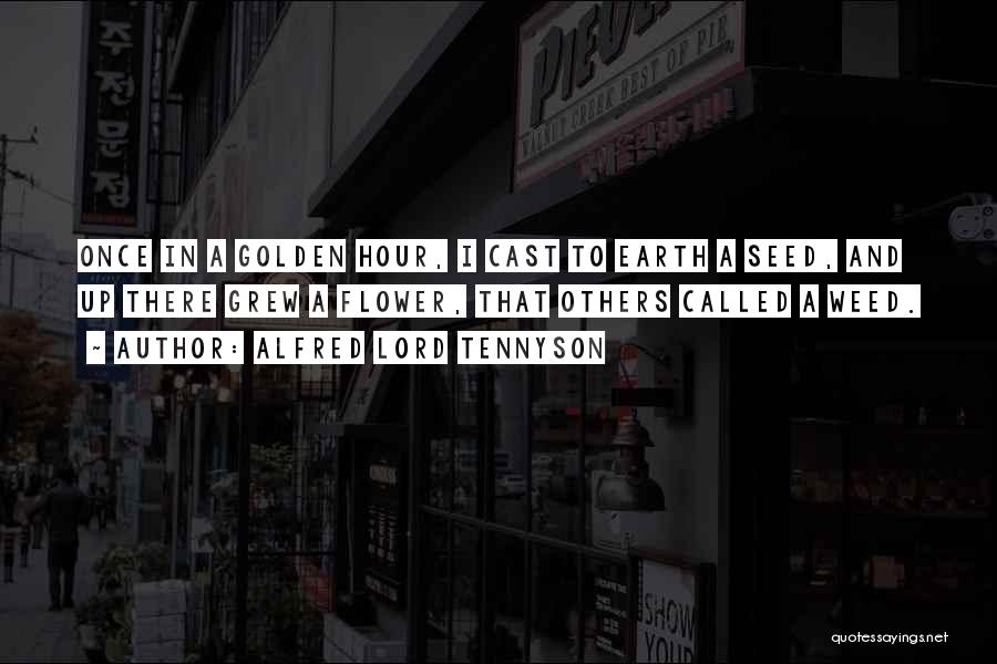 Alfred Lord Tennyson Quotes: Once In A Golden Hour, I Cast To Earth A Seed, And Up There Grew A Flower, That Others Called