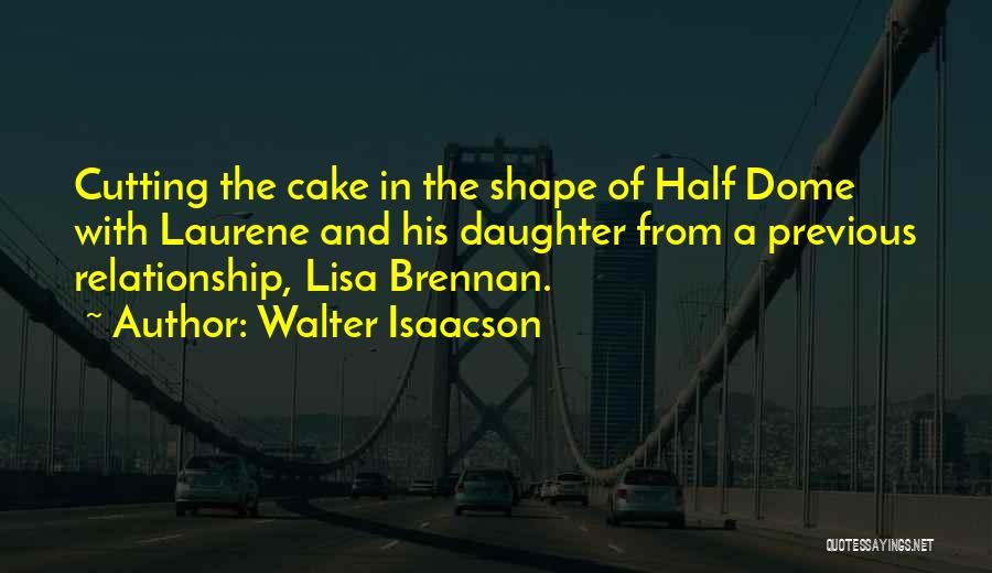 Walter Isaacson Quotes: Cutting The Cake In The Shape Of Half Dome With Laurene And His Daughter From A Previous Relationship, Lisa Brennan.