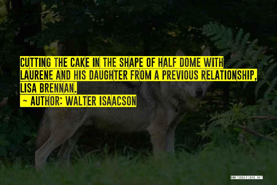 Walter Isaacson Quotes: Cutting The Cake In The Shape Of Half Dome With Laurene And His Daughter From A Previous Relationship, Lisa Brennan.
