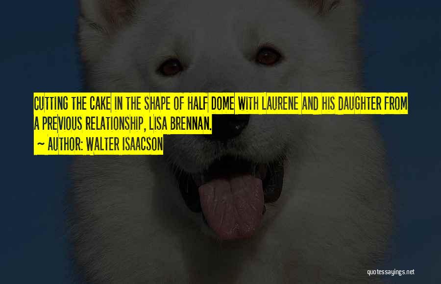 Walter Isaacson Quotes: Cutting The Cake In The Shape Of Half Dome With Laurene And His Daughter From A Previous Relationship, Lisa Brennan.