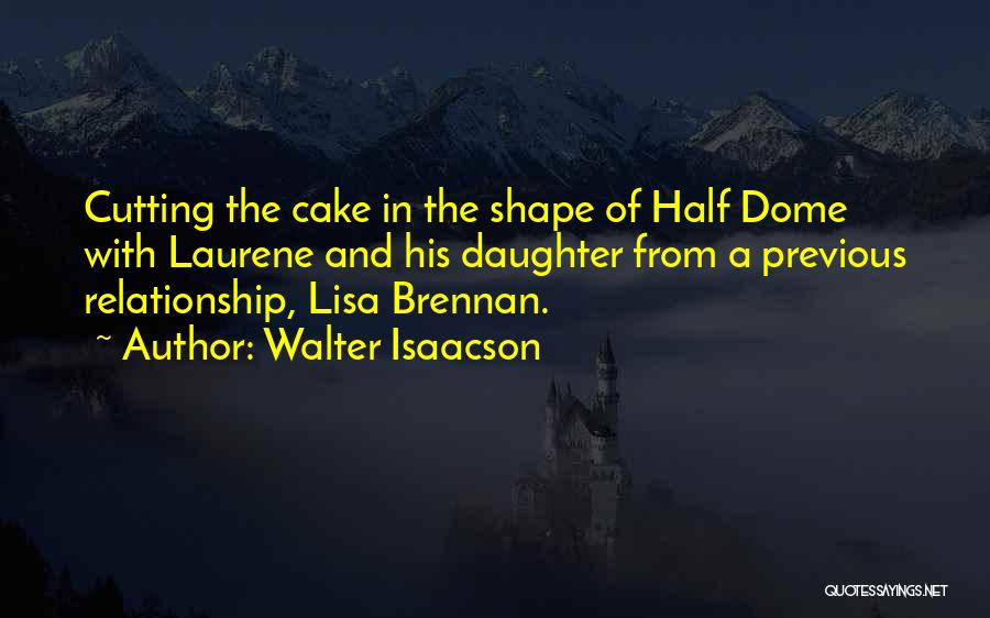 Walter Isaacson Quotes: Cutting The Cake In The Shape Of Half Dome With Laurene And His Daughter From A Previous Relationship, Lisa Brennan.