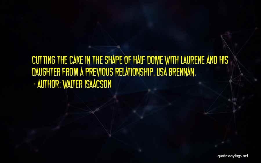 Walter Isaacson Quotes: Cutting The Cake In The Shape Of Half Dome With Laurene And His Daughter From A Previous Relationship, Lisa Brennan.