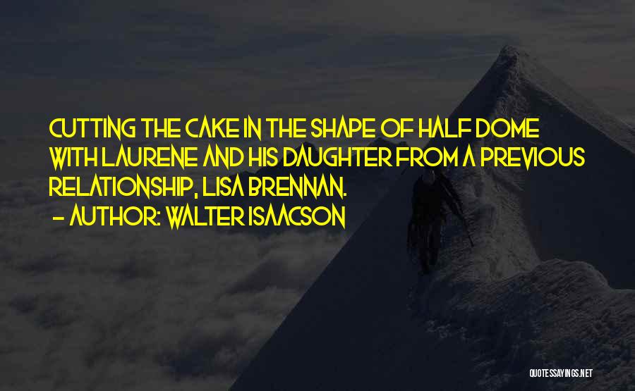 Walter Isaacson Quotes: Cutting The Cake In The Shape Of Half Dome With Laurene And His Daughter From A Previous Relationship, Lisa Brennan.