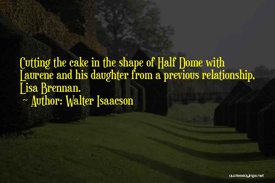 Walter Isaacson Quotes: Cutting The Cake In The Shape Of Half Dome With Laurene And His Daughter From A Previous Relationship, Lisa Brennan.