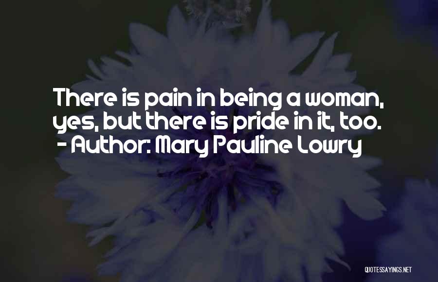 Mary Pauline Lowry Quotes: There Is Pain In Being A Woman, Yes, But There Is Pride In It, Too.