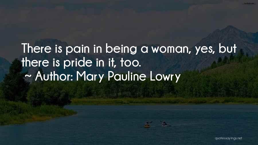Mary Pauline Lowry Quotes: There Is Pain In Being A Woman, Yes, But There Is Pride In It, Too.