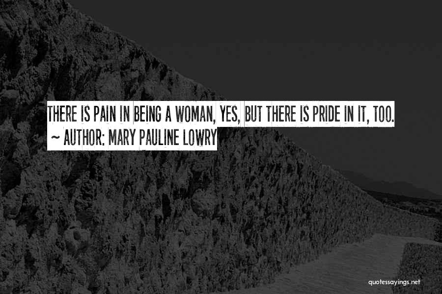 Mary Pauline Lowry Quotes: There Is Pain In Being A Woman, Yes, But There Is Pride In It, Too.