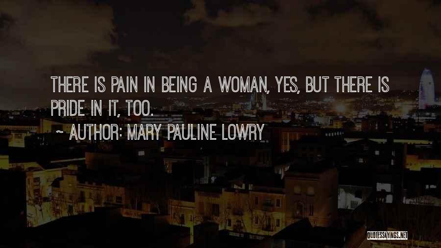Mary Pauline Lowry Quotes: There Is Pain In Being A Woman, Yes, But There Is Pride In It, Too.