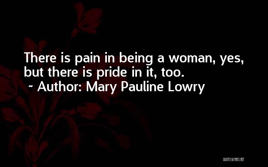 Mary Pauline Lowry Quotes: There Is Pain In Being A Woman, Yes, But There Is Pride In It, Too.