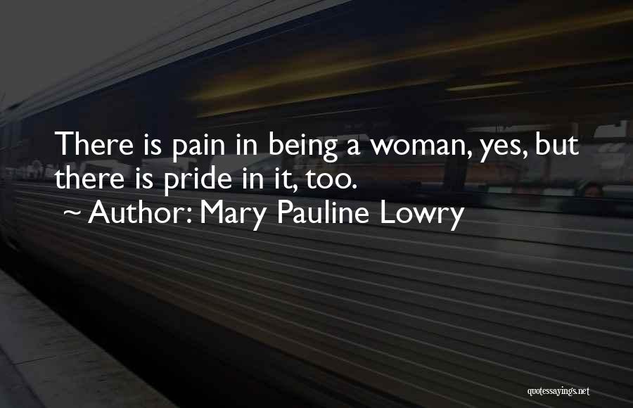 Mary Pauline Lowry Quotes: There Is Pain In Being A Woman, Yes, But There Is Pride In It, Too.