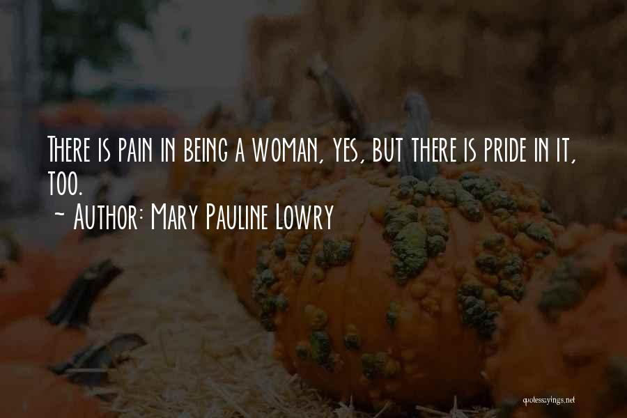 Mary Pauline Lowry Quotes: There Is Pain In Being A Woman, Yes, But There Is Pride In It, Too.
