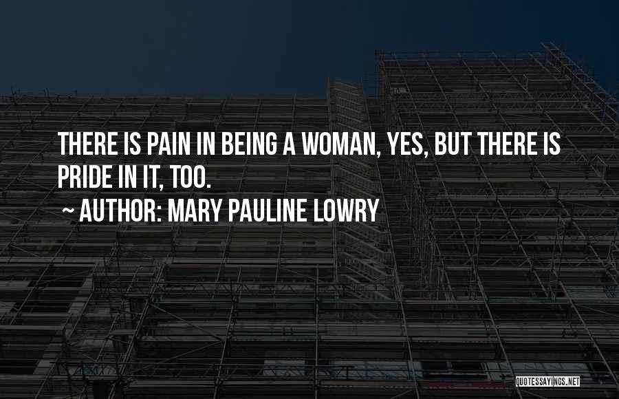 Mary Pauline Lowry Quotes: There Is Pain In Being A Woman, Yes, But There Is Pride In It, Too.
