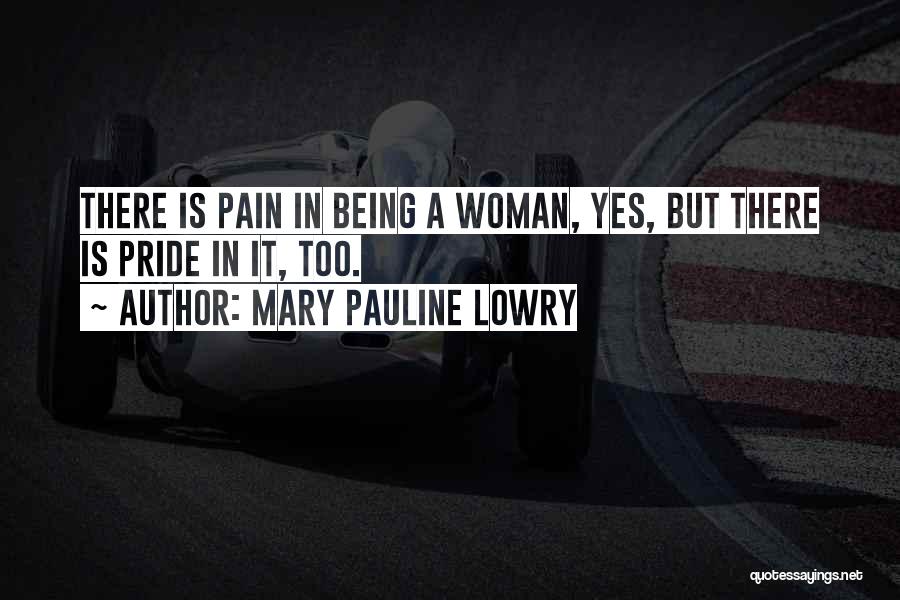 Mary Pauline Lowry Quotes: There Is Pain In Being A Woman, Yes, But There Is Pride In It, Too.
