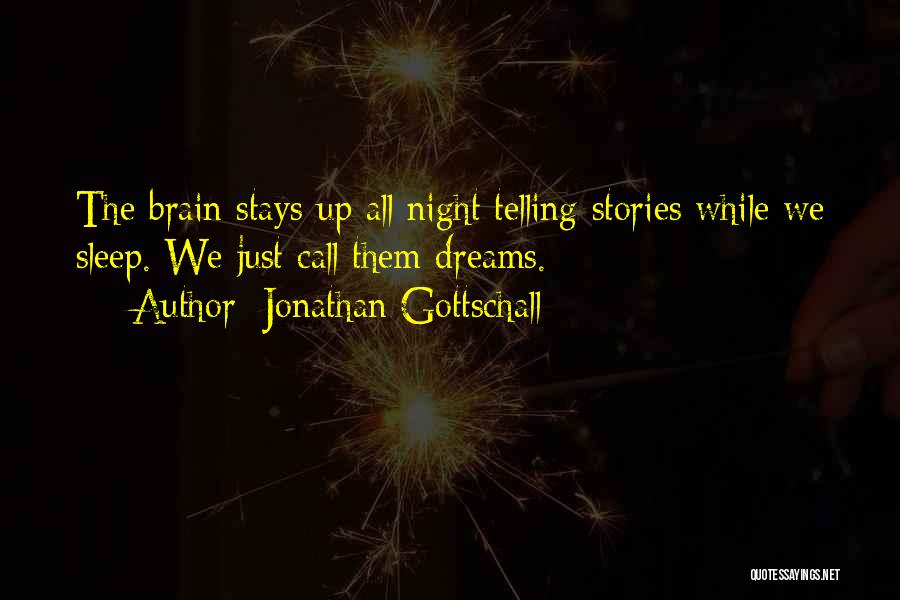 Jonathan Gottschall Quotes: The Brain Stays Up All Night Telling Stories While We Sleep. We Just Call Them Dreams.