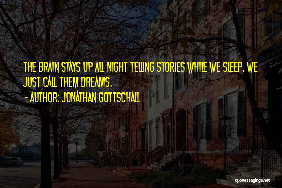 Jonathan Gottschall Quotes: The Brain Stays Up All Night Telling Stories While We Sleep. We Just Call Them Dreams.