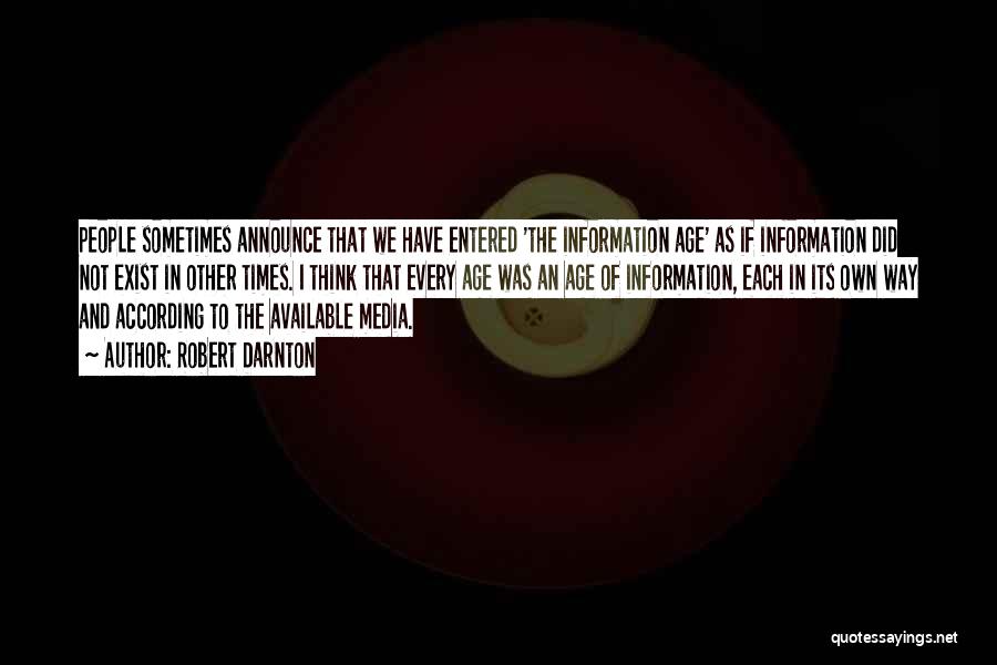 Robert Darnton Quotes: People Sometimes Announce That We Have Entered 'the Information Age' As If Information Did Not Exist In Other Times. I