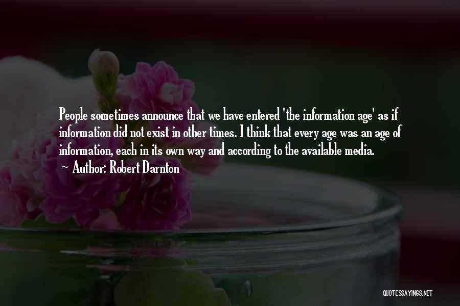 Robert Darnton Quotes: People Sometimes Announce That We Have Entered 'the Information Age' As If Information Did Not Exist In Other Times. I