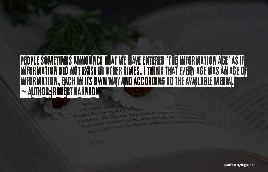 Robert Darnton Quotes: People Sometimes Announce That We Have Entered 'the Information Age' As If Information Did Not Exist In Other Times. I