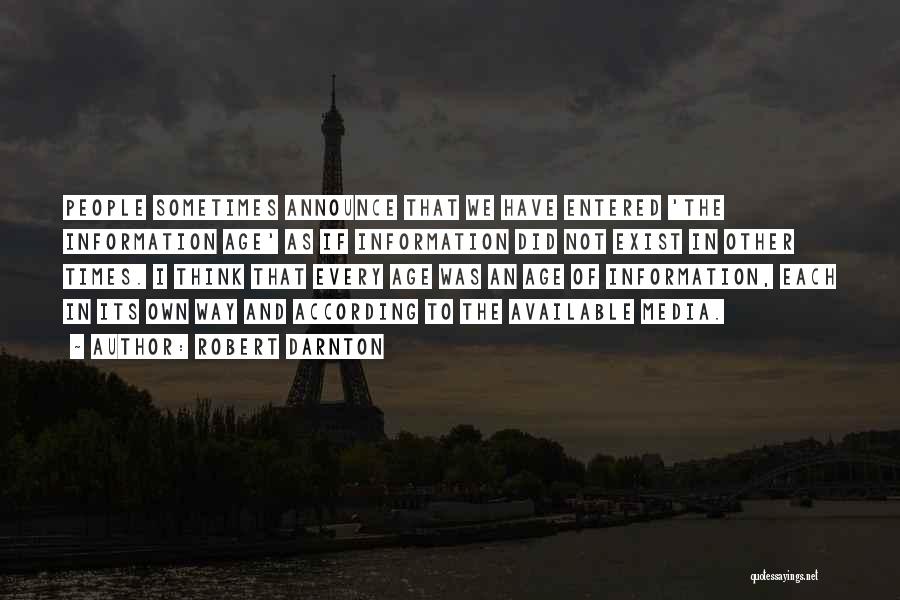 Robert Darnton Quotes: People Sometimes Announce That We Have Entered 'the Information Age' As If Information Did Not Exist In Other Times. I