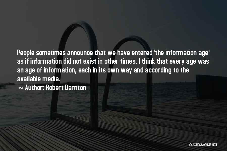 Robert Darnton Quotes: People Sometimes Announce That We Have Entered 'the Information Age' As If Information Did Not Exist In Other Times. I